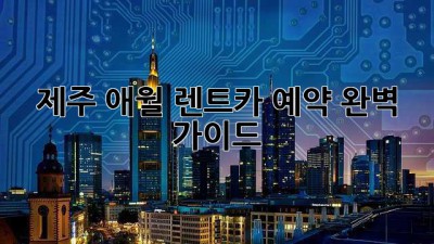 제주 애월 렌트카 예약 완벽 가이드