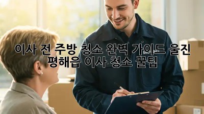 이사 전, 주방 청소 완벽 가이드! 울진 평해읍 이사 청소 꿀팁 ✨