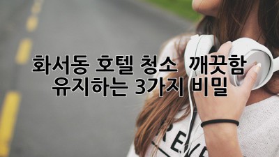 화서동 호텔 청소 ✨ 깨끗함 유지하는 3가지 비밀!